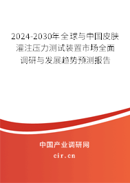 2024-2030年全球與中國皮膚灌注壓力測試裝置市場全面調研與發(fā)展趨勢預測報告