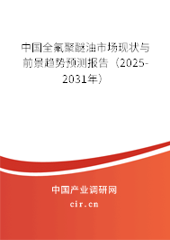 中國全氟聚醚油市場現(xiàn)狀與前景趨勢預(yù)測報(bào)告（2025-2031年）