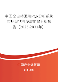 中國全自動醫(yī)用PCR分析系統(tǒng)市場現(xiàn)狀與發(fā)展前景分析報告（2025-2031年）