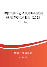 中國乳腺X射線機(jī)市場現(xiàn)狀調(diào)研與趨勢預(yù)測報(bào)告（2025-2031年）