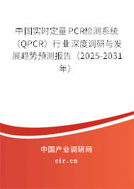 中國實(shí)時定量PCR檢測系統(tǒng)（QPCR）行業(yè)深度調(diào)研與發(fā)展趨勢預(yù)測報告（2025-2031年）