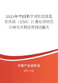 2025年中國(guó)數(shù)字減影血管造影系統(tǒng)（DSA）行業(yè)現(xiàn)狀研究分析與市場(chǎng)前景預(yù)測(cè)報(bào)告