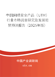 中國網(wǎng)絡(luò)安全產(chǎn)品（UTM）行業(yè)市場調(diào)查研究及發(fā)展前景預(yù)測報(bào)告（2025年版）