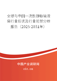 全球與中國一次性靜脈輸液袋行業(yè)現(xiàn)狀及行業(yè)前景分析報告（2025-2031年）