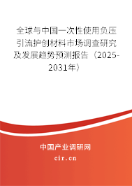 全球與中國一次性使用負壓引流護創(chuàng)材料市場調(diào)查研究及發(fā)展趨勢預(yù)測報告（2025-2031年）