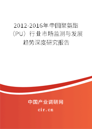 2012-2016年中國聚氨酯（PU）行業(yè)市場監(jiān)測與發(fā)展趨勢深度研究報告