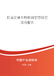 石油交易市場項目定位研究咨詢報告