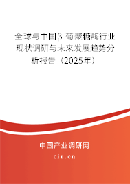 全球與中國(guó)β-葡聚糖酶行業(yè)現(xiàn)狀調(diào)研與未來發(fā)展趨勢(shì)分析報(bào)告（2025年）