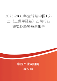 2025-2031年全球與中國1,2-二（三氯甲硅基）乙烷行業(yè)研究及趨勢預(yù)測報告