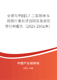 全球與中國(guó)3,7-二氯喹啉-8-羧酸行業(yè)現(xiàn)狀調(diào)研及發(fā)展前景分析報(bào)告（2025-2031年）
