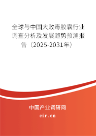 全球與中國(guó)大敗毒膠囊行業(yè)調(diào)查分析及發(fā)展趨勢(shì)預(yù)測(cè)報(bào)告（2025-2031年）