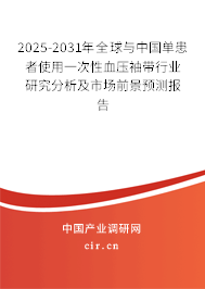 2025-2031年全球與中國單患者使用一次性血壓袖帶行業(yè)研究分析及市場前景預測報告