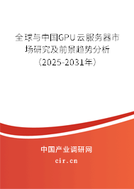 全球與中國GPU云服務器市場研究及前景趨勢分析（2025-2031年）