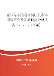 全球與中國混合制粒機(jī)市場調(diào)查研究及發(fā)展趨勢分析報告（2025-2031年）