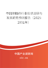 中國(guó)降糖藥行業(yè)現(xiàn)狀調(diào)研與發(fā)展趨勢(shì)預(yù)測(cè)報(bào)告（2025-2031年）