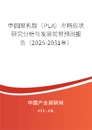 中國聚乳酸（PLA）市場現(xiàn)狀研究分析與發(fā)展前景預(yù)測報(bào)告（2025-2031年）