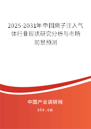 2025-2031年中國(guó)離子注入氣體行業(yè)現(xiàn)狀研究分析與市場(chǎng)前景預(yù)測(cè)