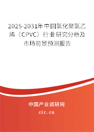 2025-2031年中國氯化聚氯乙烯（CPVC）行業(yè)研究分析及市場前景預(yù)測報告