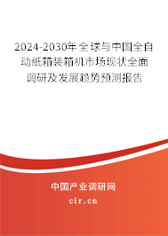 2024-2030年全球與中國全自動紙箱裝箱機(jī)市場現(xiàn)狀全面調(diào)研及發(fā)展趨勢預(yù)測報(bào)告