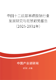 中國十二烷基苯磺酸鈉行業(yè)發(fā)展研究與前景趨勢報告（2025-2031年）