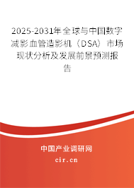 2025-2031年全球與中國數(shù)字減影血管造影機（DSA）市場現(xiàn)狀分析及發(fā)展前景預(yù)測報告