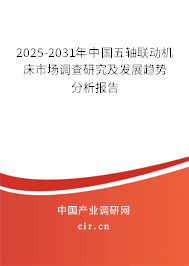 2025-2031年中國(guó)五軸聯(lián)動(dòng)機(jī)床市場(chǎng)調(diào)查研究及發(fā)展趨勢(shì)分析報(bào)告