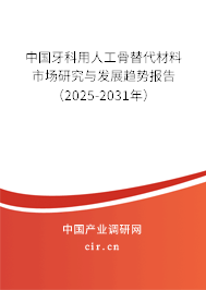 中國(guó)牙科用人工骨替代材料市場(chǎng)研究與發(fā)展趨勢(shì)報(bào)告（2025-2031年）