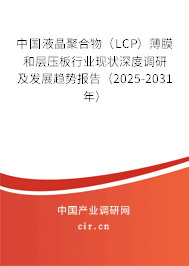 中國液晶聚合物（LCP）薄膜和層壓板行業(yè)現(xiàn)狀深度調(diào)研及發(fā)展趨勢報告（2025-2031年）