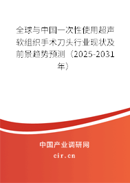 全球與中國一次性使用超聲軟組織手術(shù)刀頭行業(yè)現(xiàn)狀及前景趨勢預(yù)測（2025-2031年）