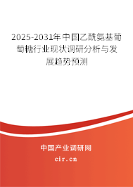 2025-2031年中國乙酰氨基葡萄糖行業(yè)現(xiàn)狀調(diào)研分析與發(fā)展趨勢預(yù)測