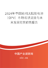 2024年中國有機(jī)太陽能電池（OPV）市場現(xiàn)狀調(diào)查與未來發(fā)展前景趨勢報告