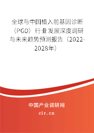 全球與中國植入前基因診斷（PGD）行業(yè)發(fā)展深度調(diào)研與未來趨勢預(yù)測報告（2022-2028年）
