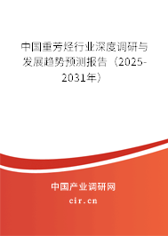 中國(guó)重芳烴行業(yè)深度調(diào)研與發(fā)展趨勢(shì)預(yù)測(cè)報(bào)告（2025-2031年）