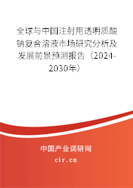 全球與中國注射用透明質(zhì)酸鈉復(fù)合溶液市場研究分析及發(fā)展前景預(yù)測報告（2024-2030年）