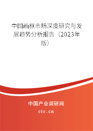中國畫框市場深度研究與發(fā)展趨勢分析報(bào)告（2023年版）