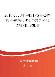 2010-2013年中國1-氨基-2-萘酚-4-磺酸行業(yè)市場競爭及投資規(guī)劃研究報告
