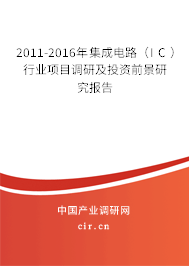 2011-2016年集成電路（IC）行業(yè)項(xiàng)目調(diào)研及投資前景研究報(bào)告