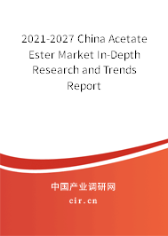 2021-2027 China Acetate Ester Market In-Depth Research and Trends Report