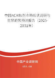 中國ACR助劑市場現(xiàn)狀調(diào)研與前景趨勢預測報告（2025-2031年）