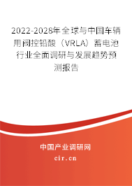 2022-2028年全球與中國車輛用閥控鉛酸（VRLA）蓄電池行業(yè)全面調(diào)研與發(fā)展趨勢預(yù)測報(bào)告