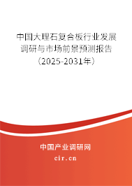 中國(guó)大理石復(fù)合板行業(yè)發(fā)展調(diào)研與市場(chǎng)前景預(yù)測(cè)報(bào)告（2025-2031年）