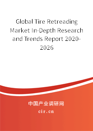 Global Tire Retreading Market In-Depth Research and Trends Report 2020-2026