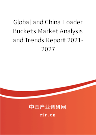Global and China Loader Buckets Market Analysis and Trends Report 2021-2027
