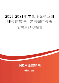 2025-2031年中國環(huán)保產(chǎn)業(yè)園建設(shè)運營行業(yè)發(fā)展調(diào)研與市場前景預(yù)測報告