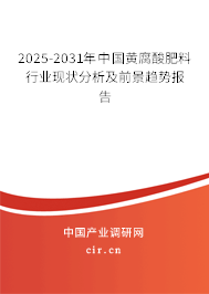 2025-2031年中國黃腐酸肥料行業(yè)現(xiàn)狀分析及前景趨勢報告