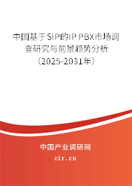 中國基于SIP的IP PBX市場調(diào)查研究與前景趨勢分析（2025-2031年）