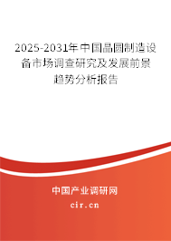 2025-2031年中國晶圓制造設(shè)備市場調(diào)查研究及發(fā)展前景趨勢分析報告