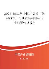 2025-2031年中國(guó)均溫板（散熱器件）行業(yè)發(fā)展調(diào)研與行業(yè)前景分析報(bào)告