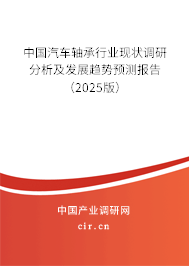 中國汽車軸承行業(yè)現(xiàn)狀調(diào)研分析及發(fā)展趨勢預(yù)測報(bào)告（2025版）