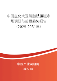 中國(guó)氫化大豆磷脂酰膽堿市場(chǎng)調(diào)研與前景趨勢(shì)報(bào)告（2025-2031年）